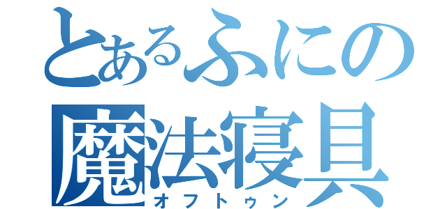 とあるふにの魔法寝具（オフトゥン）