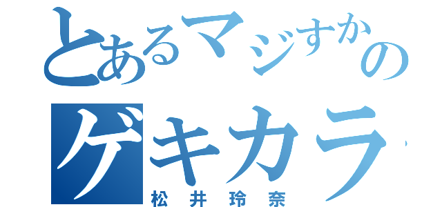 とあるマジすかのゲキカラ（松井玲奈）