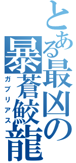 とある最凶の暴蒼鮫龍（ガブリアス）