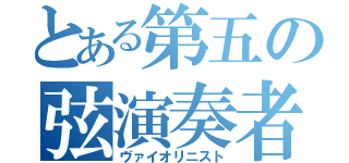 とある第五の弦演奏者（ヴァイオリニスト）