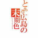 とある広島の末期色（ｋｏｋｕｔｅｔｕｓｙａ）