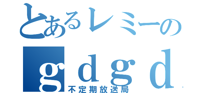 とあるレミーのｇｄｇｄ放送（不定期放送局）