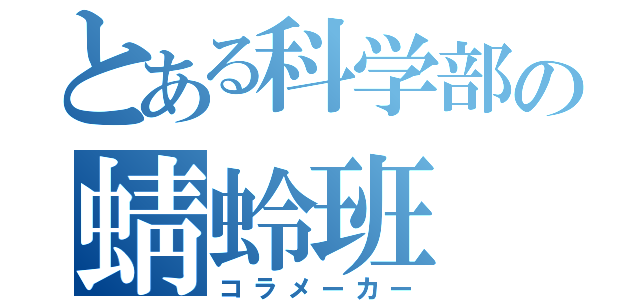 とある科学部の蜻蛉班（コラメーカー）