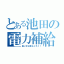 とある池田の電力補給（良い子は見ちゃダメ！）