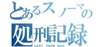 とあるスノーマンの処刑記録（ＬＡＳＴ ＳＮＯＷ ＭＡＮ）