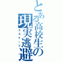 とある高校生の現実逃避（エスケープ）