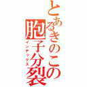 とあるきのこの胞子分裂（インデックス）