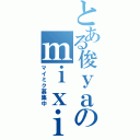 とある俊ｙａのｍｉｘｉ（マイミク募集中）