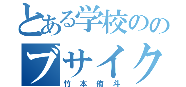 とある学校ののブサイク野郎（竹本侑斗）