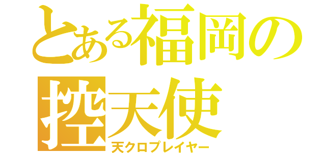 とある福岡の控天使（天クロプレイヤー）