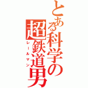 とある科学の超鉄道男（レールマン）