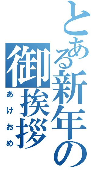 とある新年の御挨拶（あけおめ）