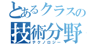 とあるクラスの技術分野（テクノロジー）