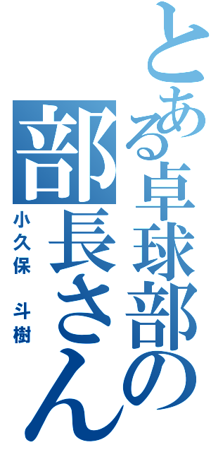 とある卓球部の部長さん（小久保 斗樹）