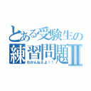 とある受験生の練習問題Ⅱ（わかんねえよ！！）