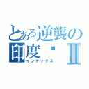 とある逆襲の印度佬Ⅱ（インデックス）