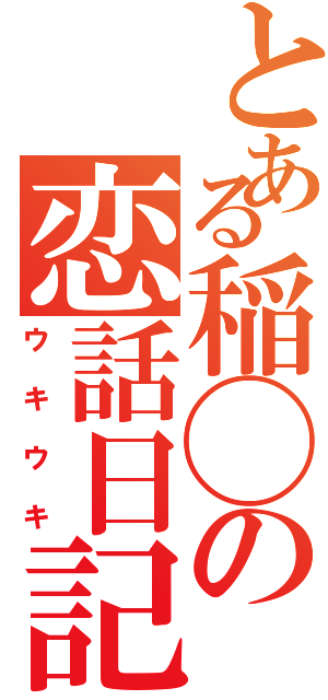 とある稲◯の恋話日記（ウキウキ）