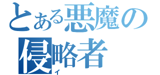 とある悪魔の侵略者（イ）