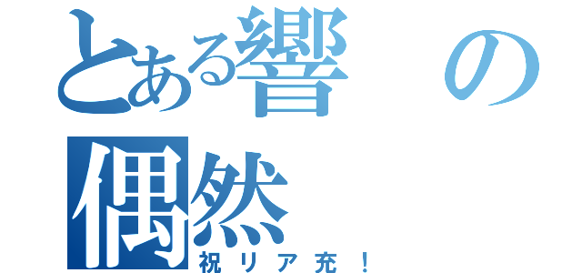 とある響の偶然（祝リア充！）