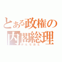 とある政権の内閣総理（かんなおと）