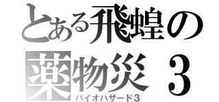 とある飛蝗の薬物災３（バイオハザード３）