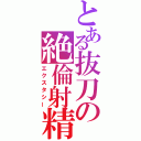 とある抜刀の絶倫射精（エクスタシー）