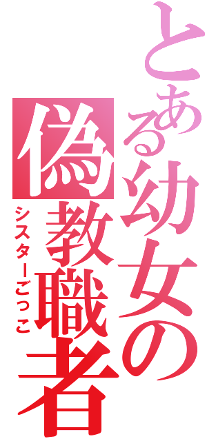 とある幼女の偽教職者（シスターごっこ）