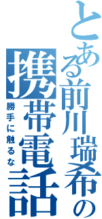 とある前川瑞希の携帯電話（勝手に触るな）