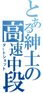 とある紳士の高速中段（ダートショット）