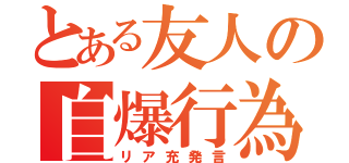 とある友人の自爆行為（リア充発言）