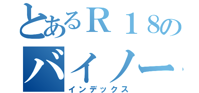 とあるＲ１８のバイノーラル音声（インデックス）