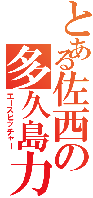 とある佐西の多久島力也（エースピッチャー）