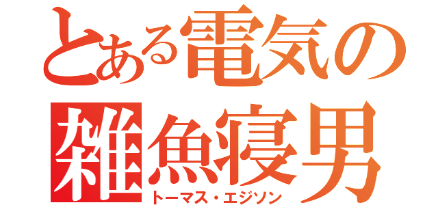 とある電気の雑魚寝男（トーマス・エジソン）