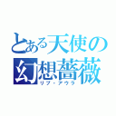 とある天使の幻想薔薇（リプ・アウラ）