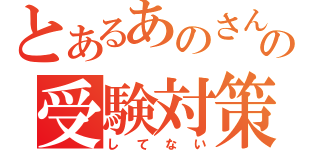 とあるあのさんの受験対策（してない）