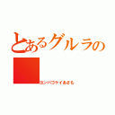 とあるグルラの（ヨンパゴケイあさも）