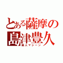 とある薩摩の島津豊久（薩人マシーン）