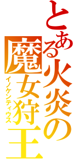 とある火炎の魔女狩王（イノケンティウス）