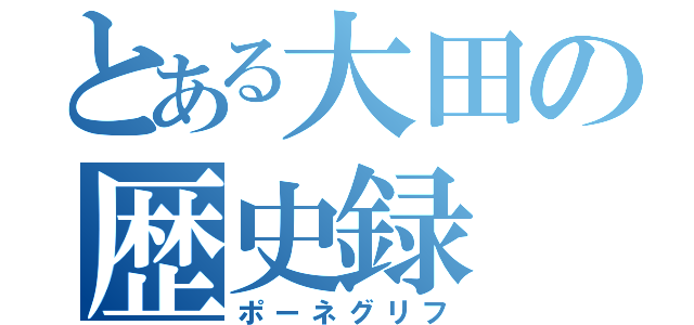 とある大田の歴史録（ポーネグリフ）