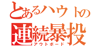 とあるハウトの連続暴投（アウトボード）