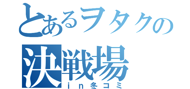 とあるヲタクの決戦場（ｉｎ冬コミ）