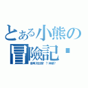 とある小熊の冒險記錄（會再次出現嗎？神跡？）