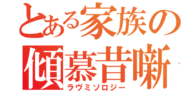 とある家族の傾慕昔噺（ラヴミソロジー）