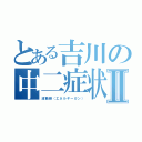 とある吉川の中二症状Ⅱ（波動砲（エネルギーガン））