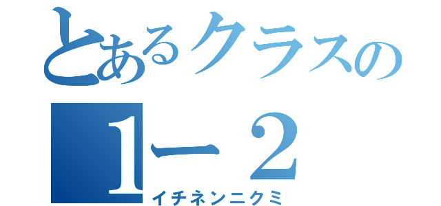 とあるクラスの１ー２（イチネンニクミ）