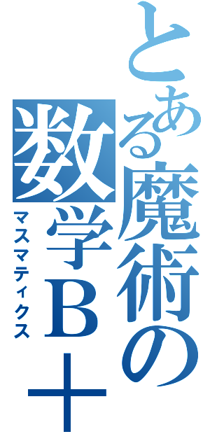 とある魔術の数学Ｂ＋Ⅱ（マスマティクス）