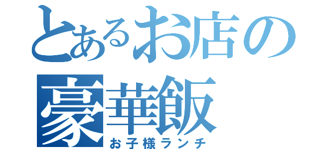 とあるお店の豪華飯（お子様ランチ）