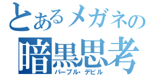 とあるメガネの暗黒思考（嗜好）（パープル・デビル）