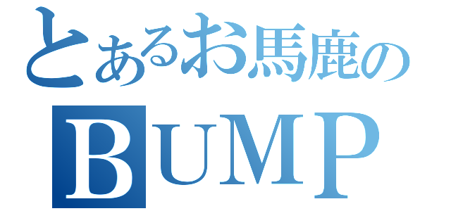 とあるお馬鹿のＢＵＭＰＦＡＮ（）