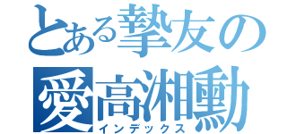 とある摯友の愛高湘勳（インデックス）